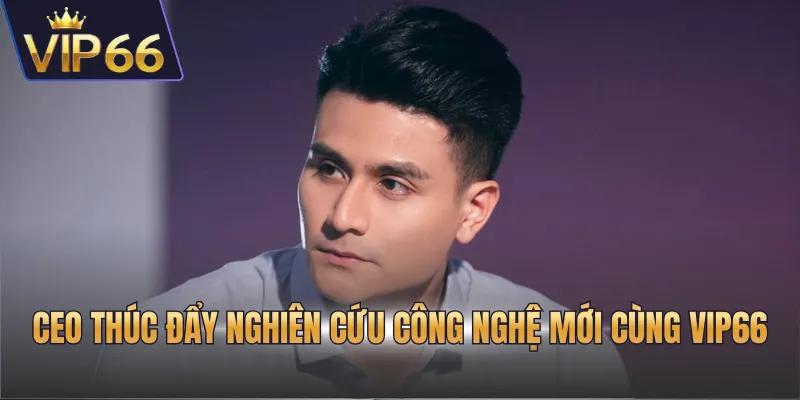 CEO thúc đẩy nghiên cứu công nghệ mới cùng nền tảng