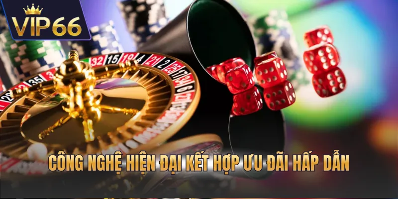 Công nghệ hiện đại kết hợp ưu đãi hấp dẫn