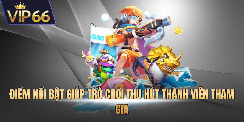 Điểm nổi bật giúp trò chơi thu hút thành viên tham gia