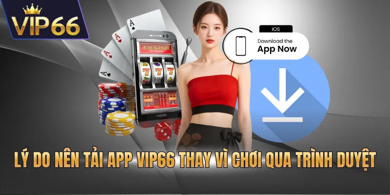 Lý do nên tải app VIP66 thay vì chơi qua trình duyệt