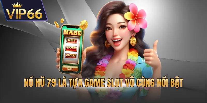 Nổ hũ 79 là tựa game slot vô cùng nổi bật