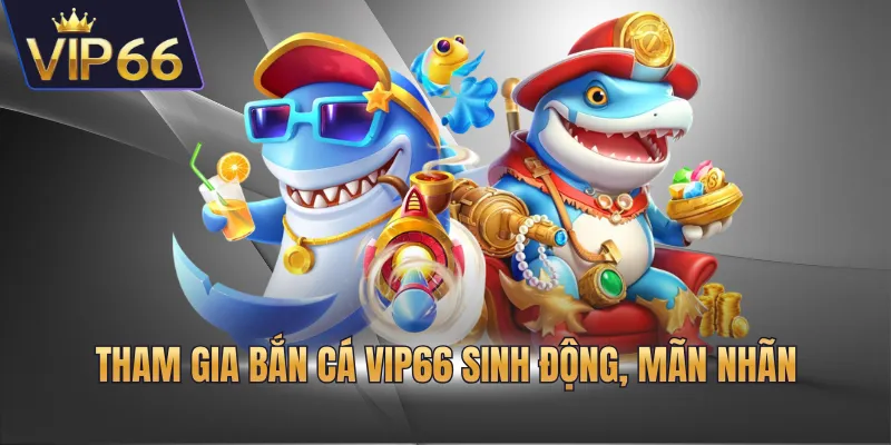 Tham gia bắn cá VIP66 sinh động, mãn nhãn