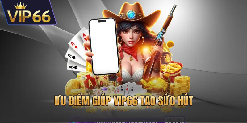 Ưu điểm giúp VIP66 tạo sức hút